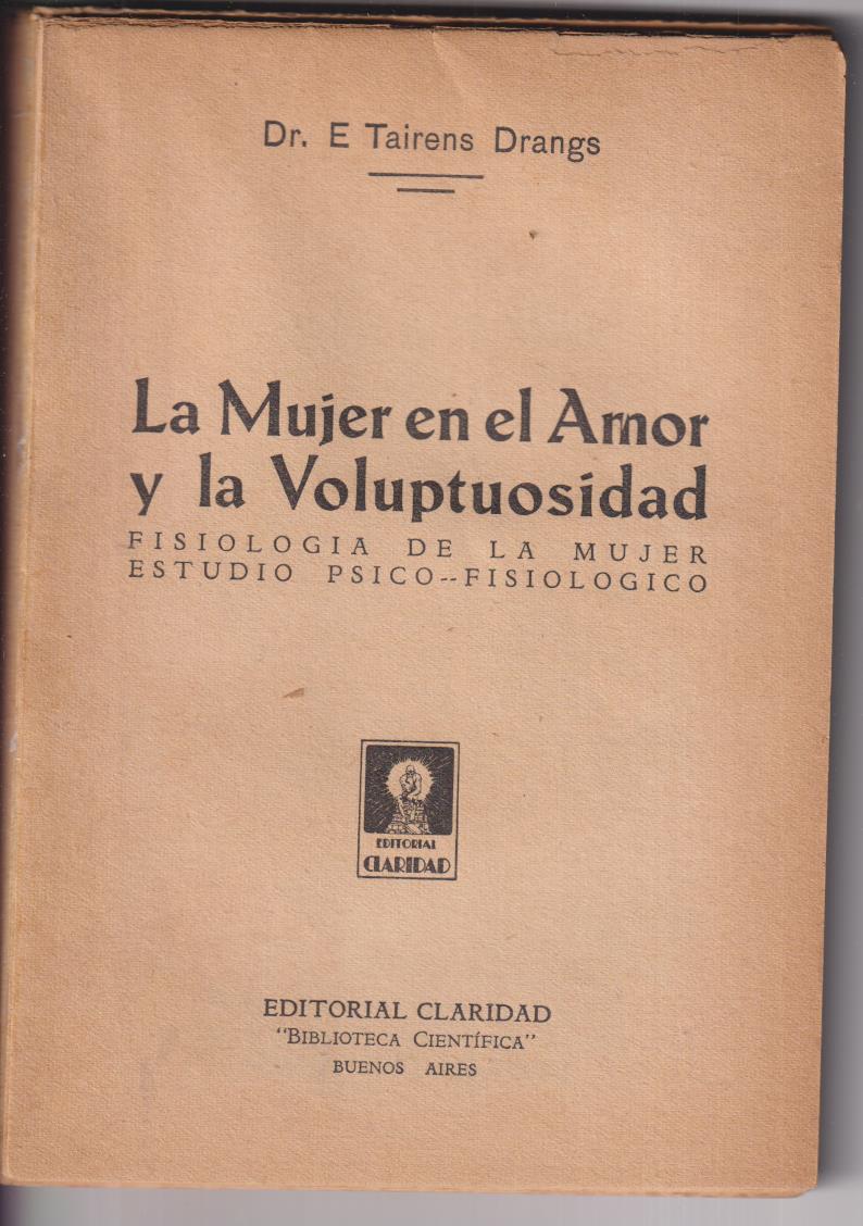 Dr. Tairens Drangs. La Mujer en el amor y la Voluptuosidad. Edi. Claridad. Buenos Aires 1938