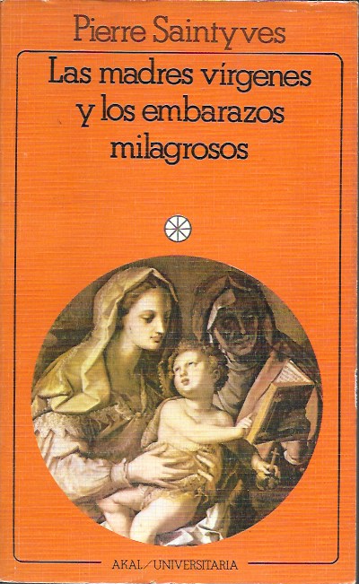 Las madres vírgenes y los embarazos milagrosos. Pierre Saintyves. Akal/Universitaria, 1985