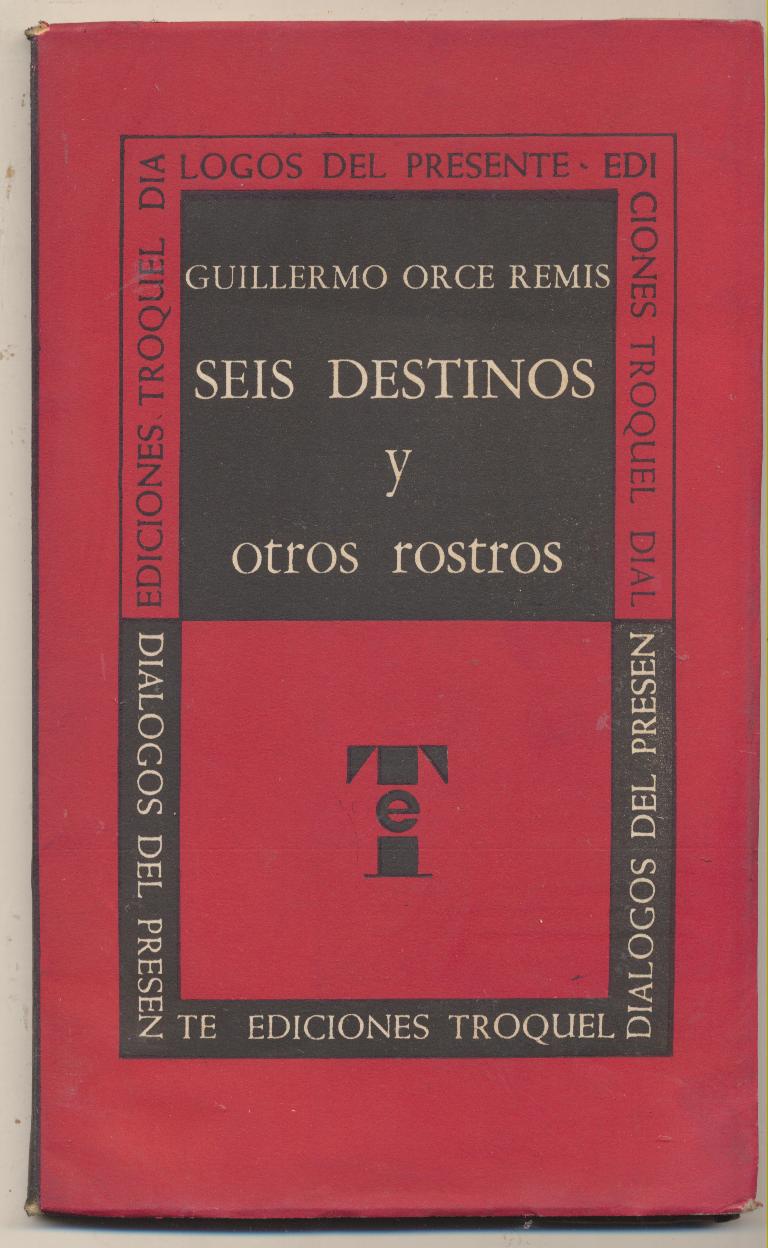Guillermo Orce Remis. Seis destinos y otros rostros. Ediciones Troquel-Argentina 1963