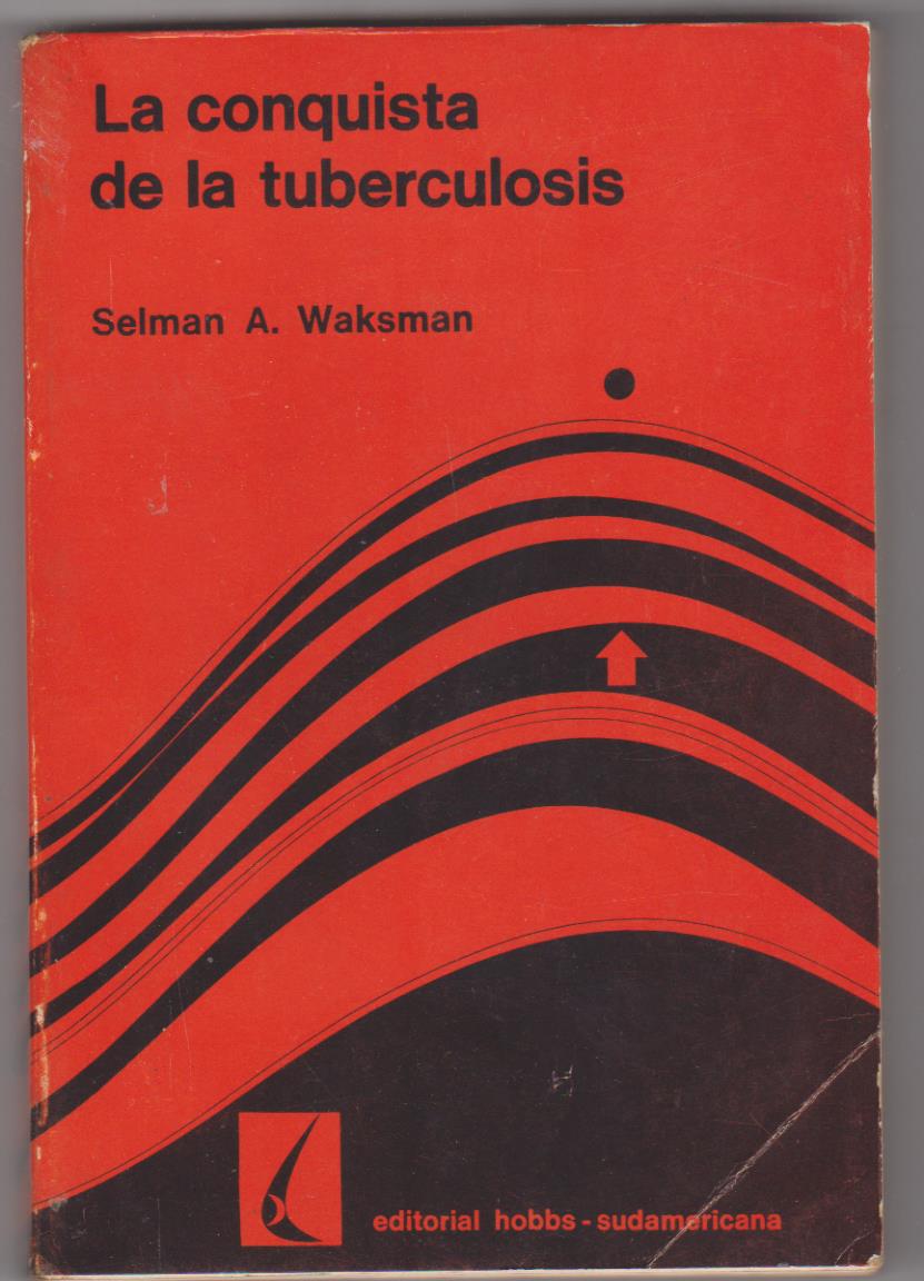 Selman A. Waksman. La conquista de la tuberculosis. Editorial Hobbs-Argentina 1968